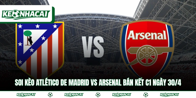 Soi Kèo Atlético de Madrid vs Arsenal Bán Kết C1 Ngày 30/4 6 Soi Kèo Atlético de Madrid vs Arsenal Bán Kết C1 Ngày 30/4