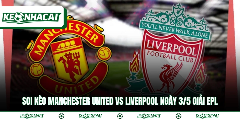 Soi Kèo Manchester United Vs Liverpool Ngày 3/5 Giải EPL 5 Soi Kèo Manchester United Vs Liverpool Ngày 3/5 Giải EPL
