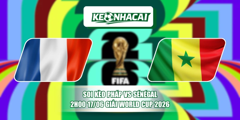 Soi Kèo Pháp vs Sénégal 2h00 17/06 Giải World Cup 2026 8 Soi Kèo Pháp vs Sénégal 2h00 17/06 Giải World Cup 2026